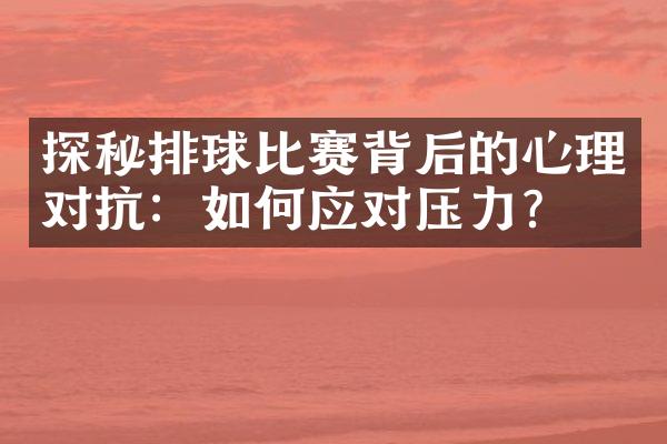 探秘排球比赛背后的心理对抗：如何应对压力？