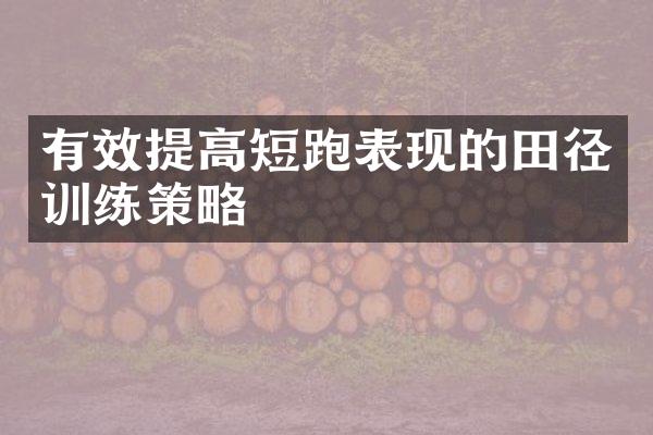 有效提高短跑表现的田径训练策略