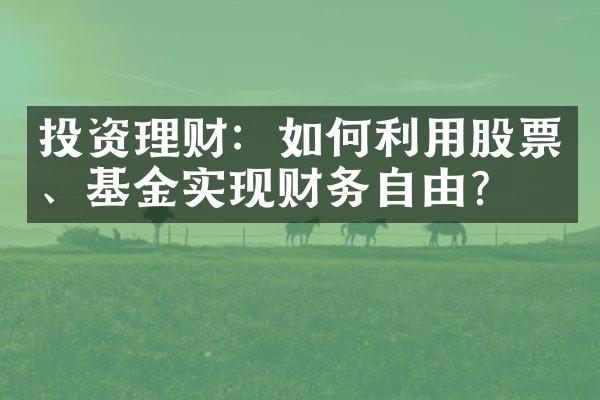 投资理财：如何利用股票、基金实现财务自由？