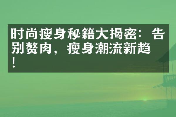 时尚秘籍揭密：告别赘肉，潮流新趋势！