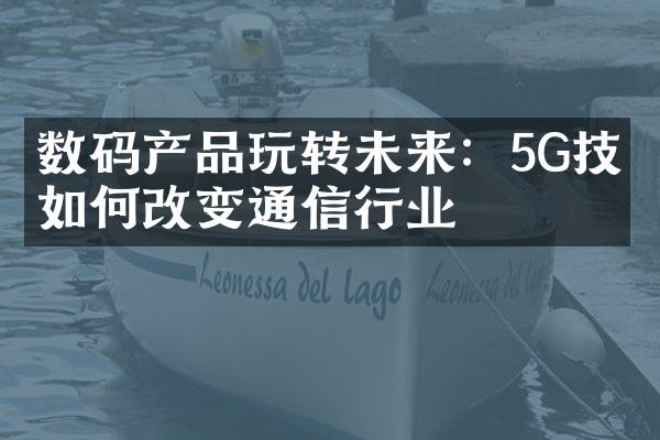 数码产品玩转未来：5G技术如何改变通信行业