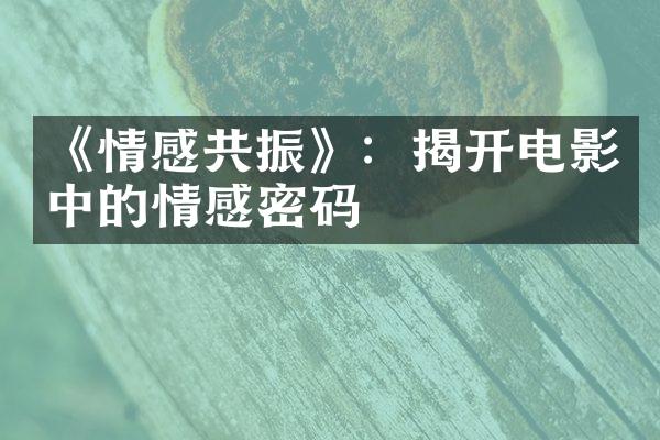 《情感共振》：揭开电影中的情感密码