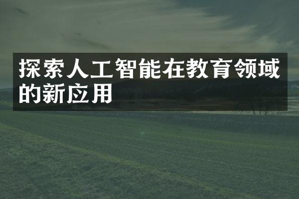 探索人工智能在教育领域的新应用