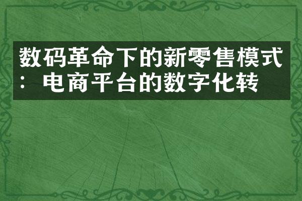 数码革命下的新零售模式：电商平台的数字化转型