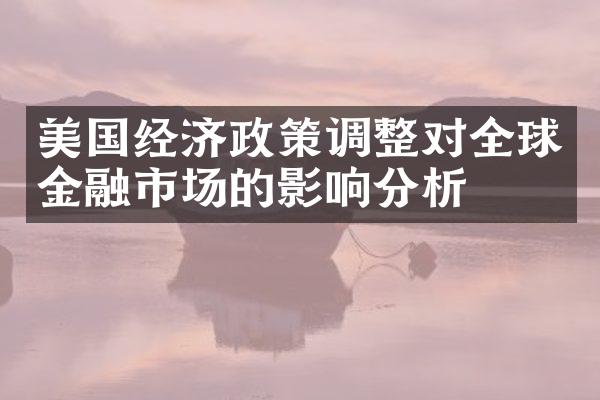 美国经济政策调整对全球金融市场的影响分析