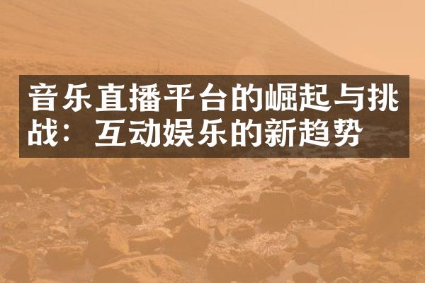 音乐直播平台的崛起与挑战：互动娱乐的新趋势