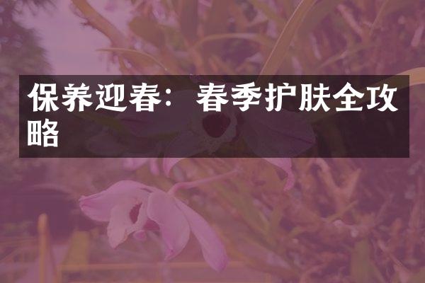 保养迎春：春季护肤全攻略