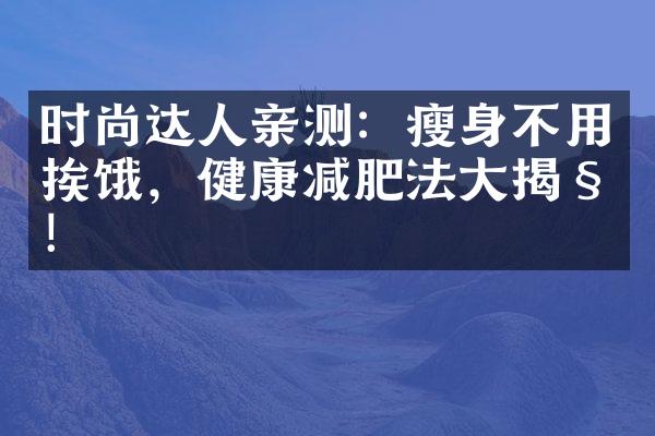 时尚达人亲测：瘦身不用挨饿，健康减肥法大揭秘！