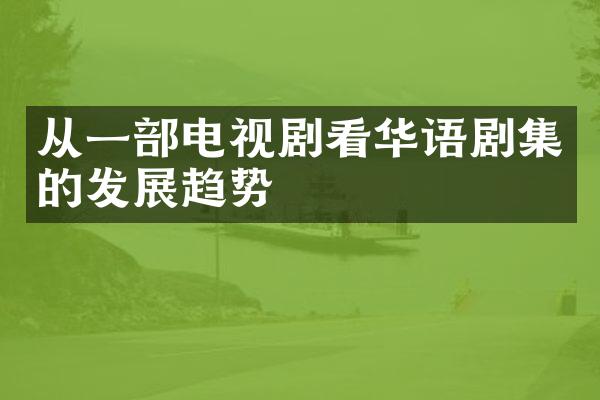 从一部电视剧看华语剧集的发展趋势