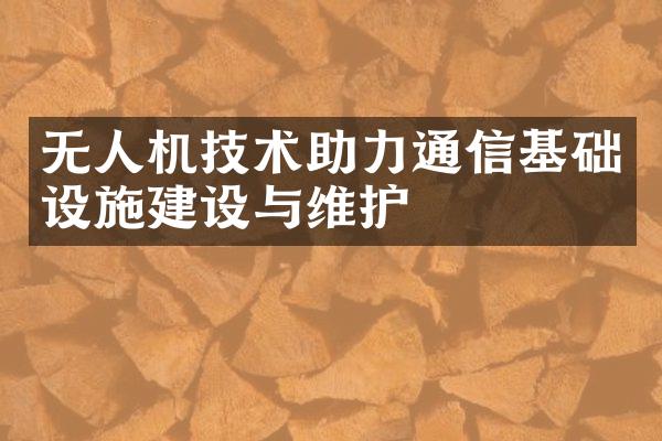 无人机技术助力通信基础设施建设与维护