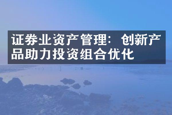 证券业资产管理：创新产品助力投资组合优化