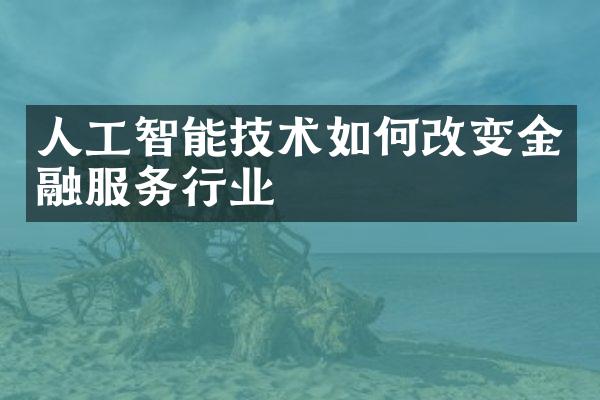 人工智能技术如何改变金融服务行业