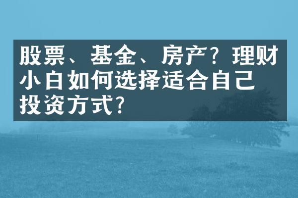 股票、基金、房产？理财小白如何选择适合自己的投资方式？