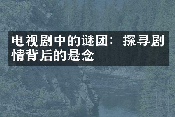 电视剧中的谜团：探寻剧情背后的悬念