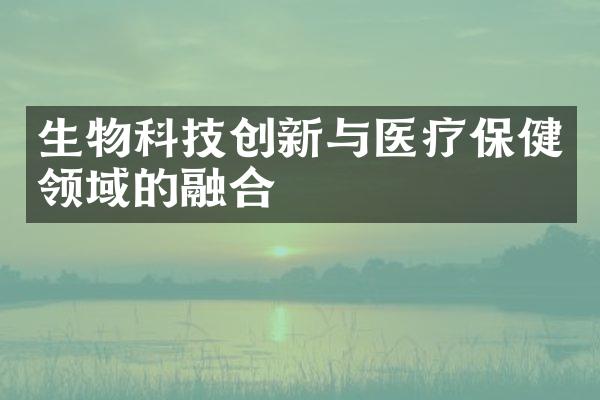 生物科技创新与医疗保健领域的融合