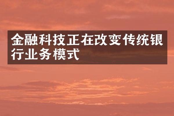 金融科技正在改变传统银行业务模式