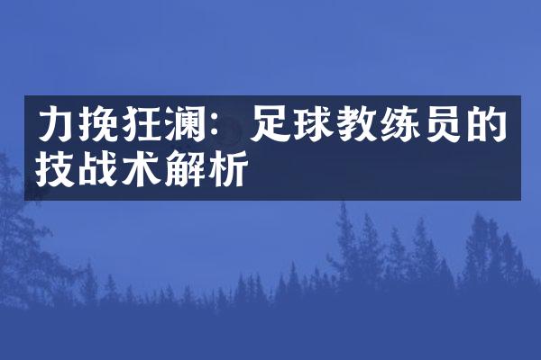 力挽狂澜：足球教练员的技战术解析