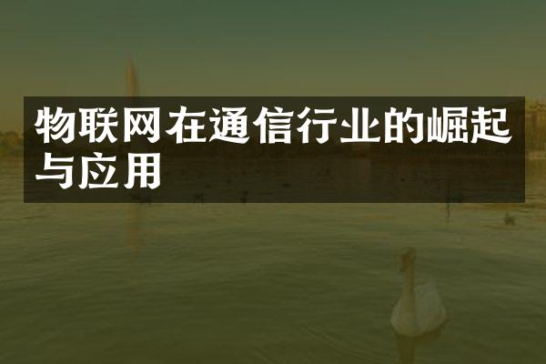 物联网在通信行业的崛起与应用