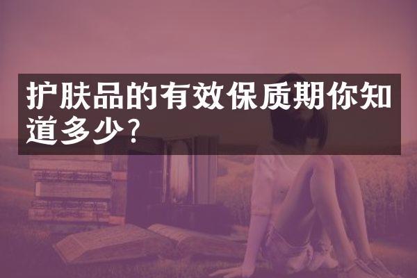 护肤品的有效保质期你知道多少？