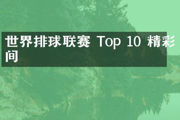 世界排球联赛 Top 10 精彩瞬间