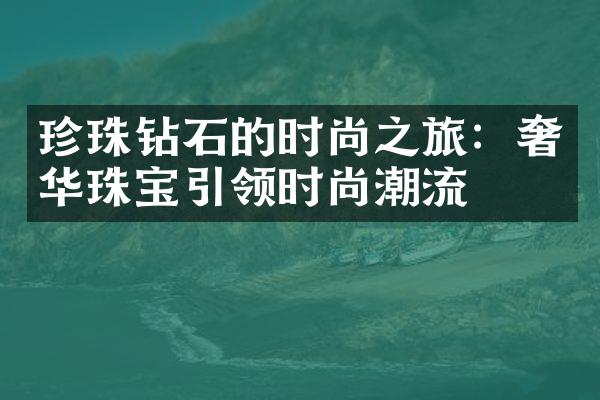 珍珠钻石的时尚之旅：奢华珠宝引领时尚潮流