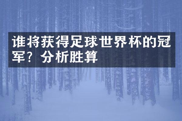 谁将获得足球世界杯的冠军？分析胜算