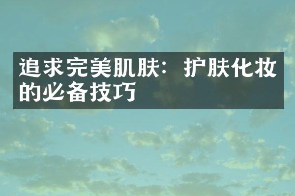 追求完美肌肤：护肤化妆的必备技巧