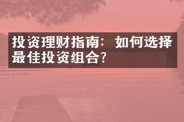 投资理财指南：如何选择最佳投资组合？