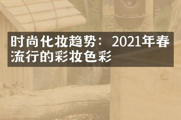 时尚化妆趋势：2021年春季流行的彩妆色彩