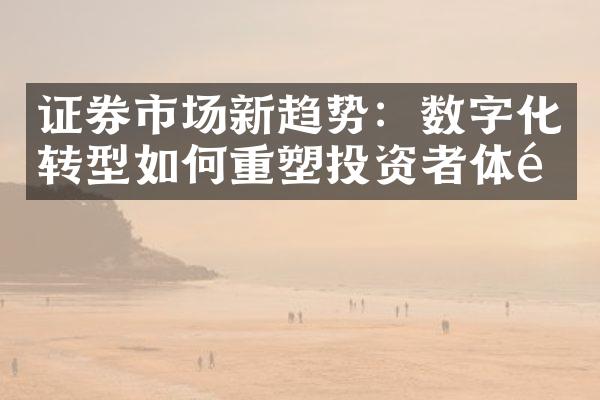 证券市场新趋势：数字化转型如何重塑投资者体验