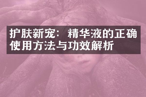 护肤新宠：精华液的正确使用方法与功效解析