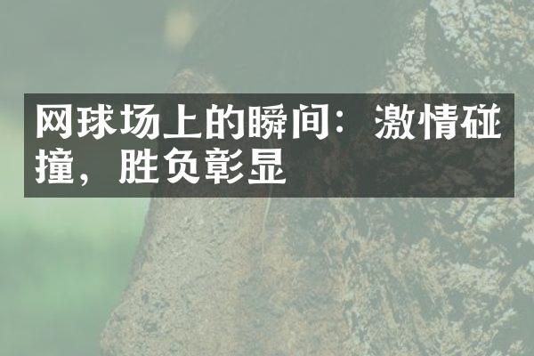 网球场上的瞬间：激情碰撞，胜负彰显