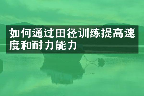 如何通过田径训练提高速度和耐力能力