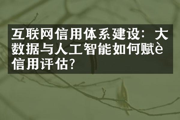 互联网信用体系建设：大数据与人工智能如何赋能信用评估？