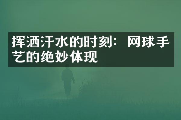 挥洒汗水的时刻：网球手艺的绝妙体现