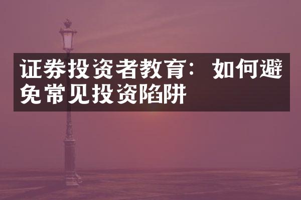 证券投资者教育：如何避免常见投资陷阱