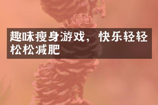 趣味瘦身游戏，快乐轻轻松松减肥