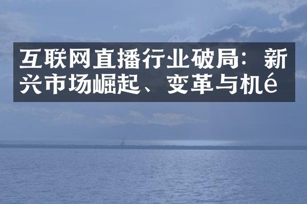 互联网直播行业破：新兴市场崛起、变革与机遇