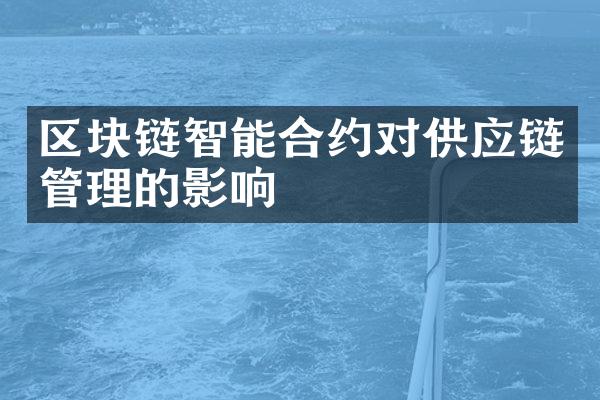 区块链智能合约对供应链管理的影响