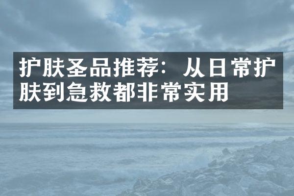 护肤圣品推荐：从日常护肤到急救都非常实用