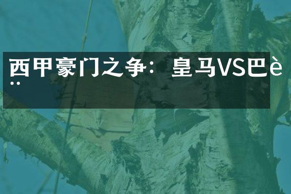 西甲豪门之争：皇马VS巴萨