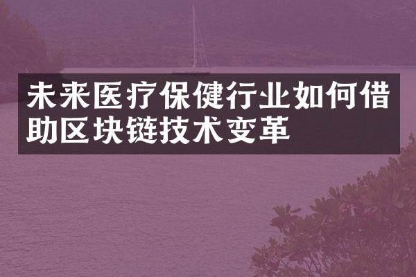 未来医疗保健行业如何借助区块链技术变革