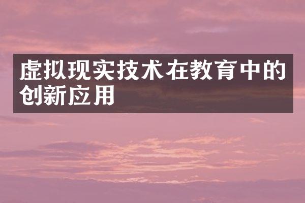 虚拟现实技术在教育中的创新应用