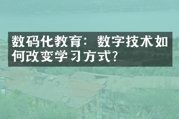 数码化教育：数字技术如何改变学方式？