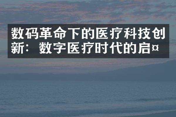 数码革命下的医疗科技创新：数字医疗时代的启示