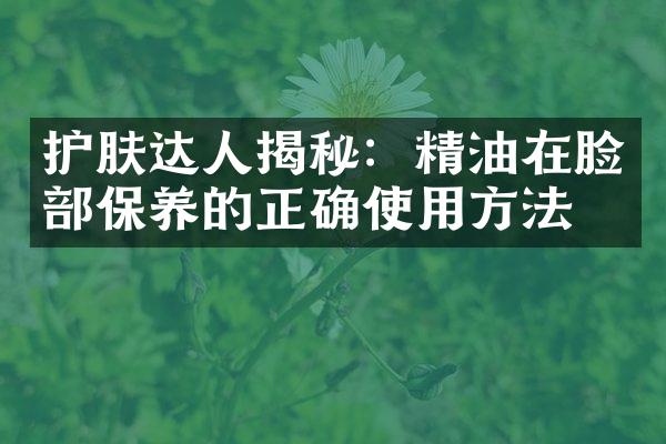 护肤达人揭秘：精油在脸部保养的正确使用方法