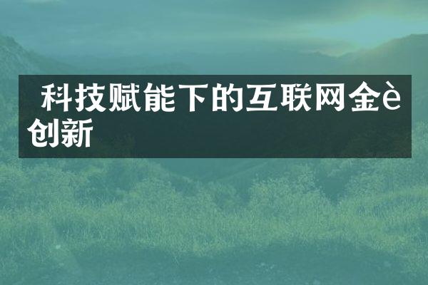  科技赋能下的互联网金融创新