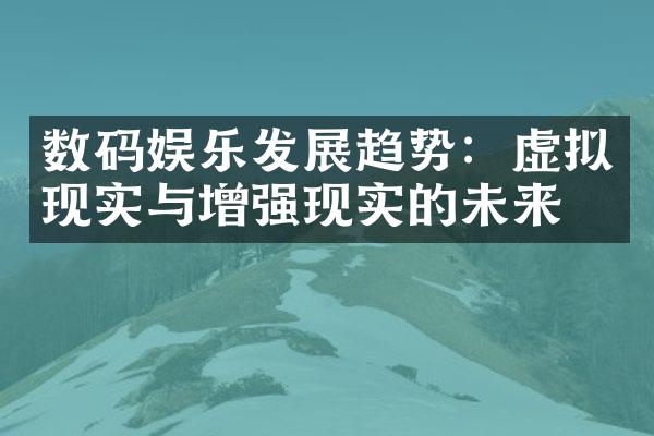 数码娱乐发展趋势：虚拟现实与增强现实的未来