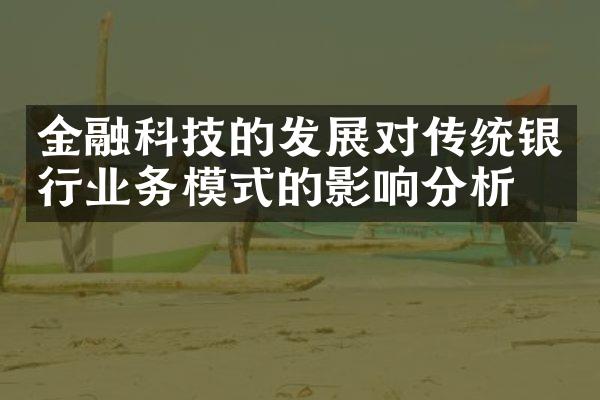 金融科技的发展对传统银行业务模式的影响分析