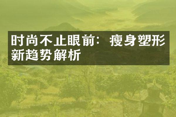 时尚不止眼前：瘦身塑形新趋势解析